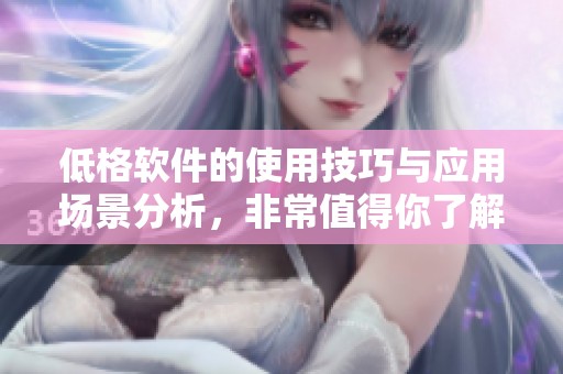 低格软件的使用技巧与应用场景分析，非常值得你了解与尝试