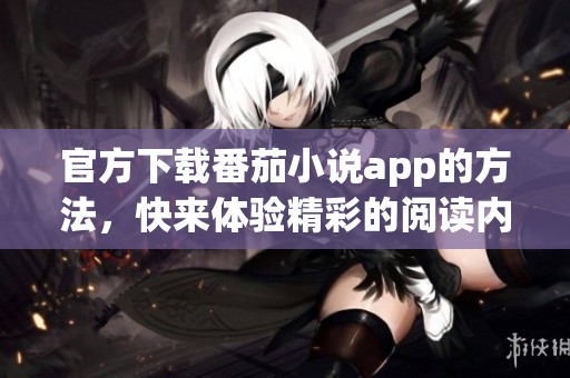 官方下载番茄小说app的方法，快来体验精彩的阅读内容