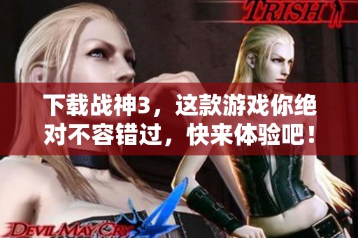 下载战神3，这款游戏你绝对不容错过，快来体验吧！