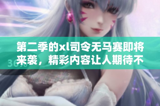 第二季的xl司令无马赛即将来袭，精彩内容让人期待不已