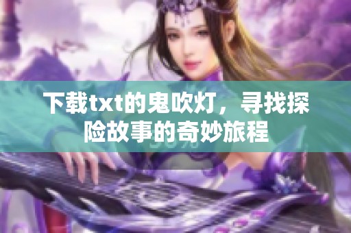 下载txt的鬼吹灯，寻找探险故事的奇妙旅程