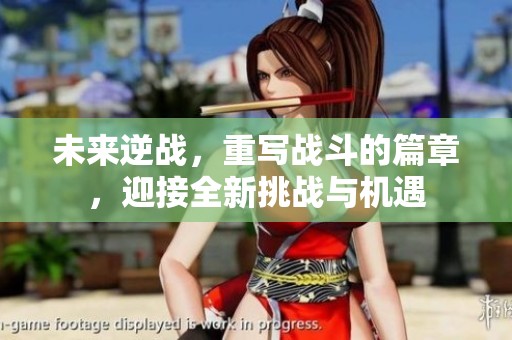 未来逆战，重写战斗的篇章，迎接全新挑战与机遇