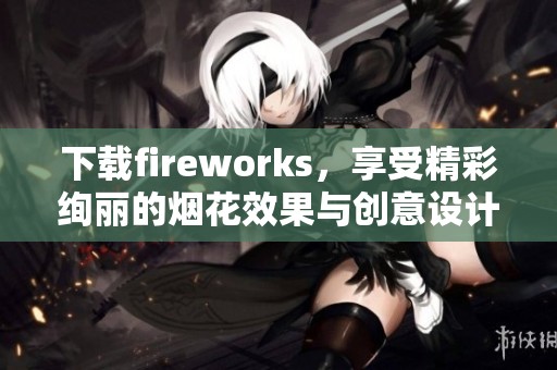 下载fireworks，享受精彩绚丽的烟花效果与创意设计。