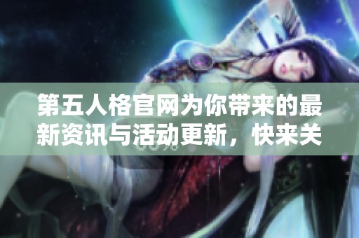 第五人格官网为你带来的最新资讯与活动更新，快来关注体验更多精彩内容吧