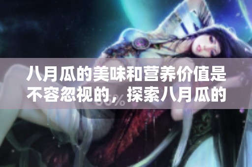 八月瓜的美味和营养价值是不容忽视的，探索八月瓜的种种魅力。