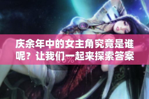 庆余年中的女主角究竟是谁呢？让我们一起来探索答案吧！