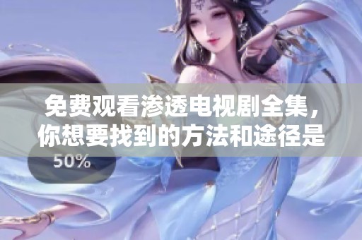免费观看渗透电视剧全集，你想要找到的方法和途径是什么呢