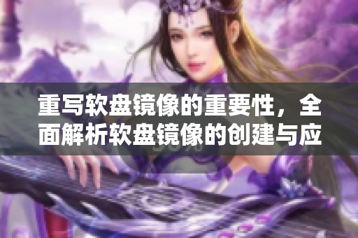重写软盘镜像的重要性，全面解析软盘镜像的创建与应用技巧