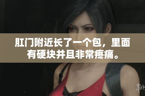 肛门附近长了一个包，里面有硬块并且非常疼痛。