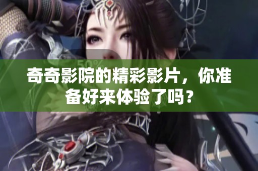 奇奇影院的精彩影片，你准备好来体验了吗？