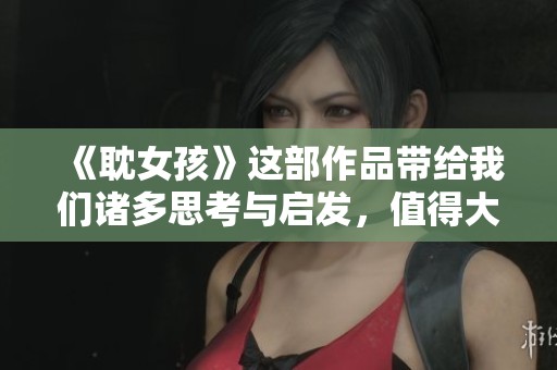 《耽女孩》这部作品带给我们诸多思考与启发，值得大家静下心来好好品味。