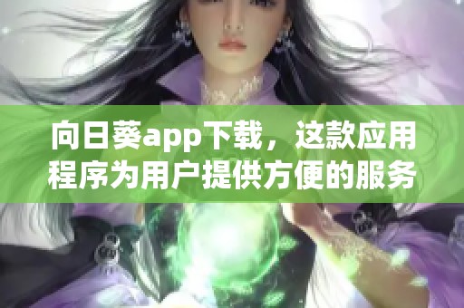 向日葵app下载，这款应用程序为用户提供方便的服务体验