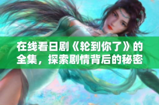 在线看日剧《轮到你了》的全集，探索剧情背后的秘密与惊喜