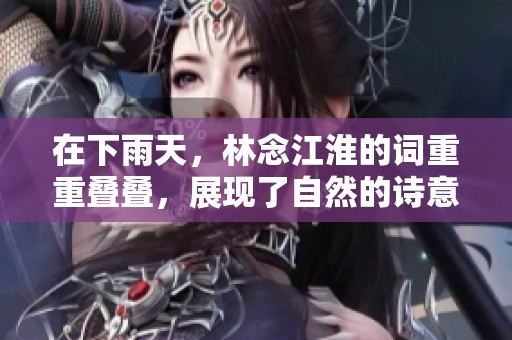 在下雨天，林念江淮的词重重叠叠，展现了自然的诗意与情感。