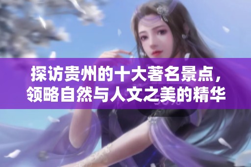 探访贵州的十大著名景点，领略自然与人文之美的精华