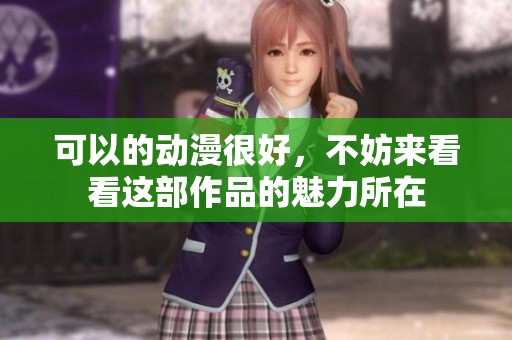 可以的动漫很好，不妨来看看这部作品的魅力所在