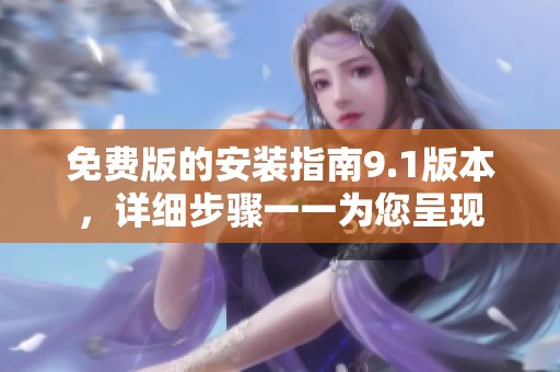 免费版的安装指南9.1版本，详细步骤一一为您呈现