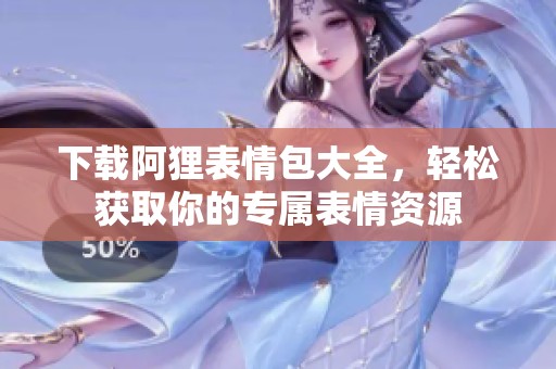 下载阿狸表情包大全，轻松获取你的专属表情资源