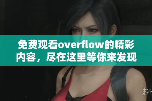 免费观看overflow的精彩内容，尽在这里等你来发现。