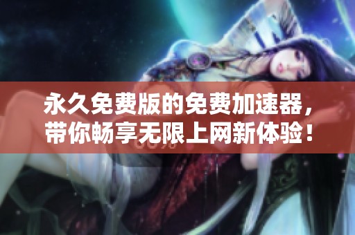 永久免费版的免费加速器，带你畅享无限上网新体验！