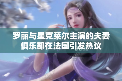 罗丽与星克莱尔主演的夫妻俱乐部在法国引发热议