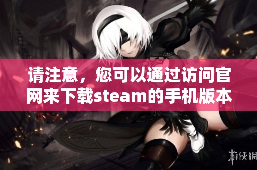 请注意，您可以通过访问官网来下载steam的手机版本。