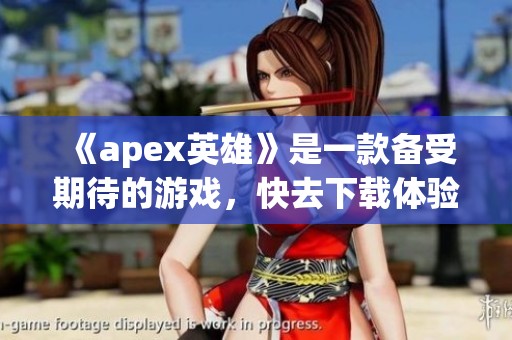 《apex英雄》是一款备受期待的游戏，快去下载体验吧！