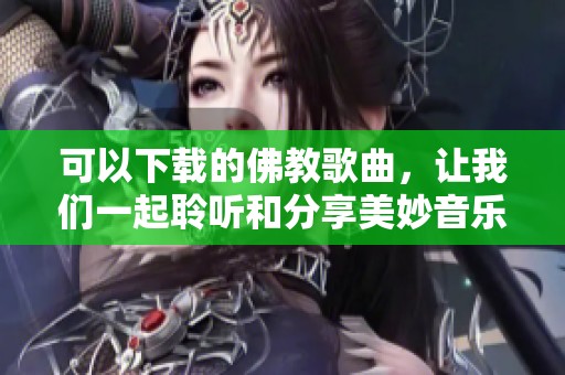 可以下载的佛教歌曲，让我们一起聆听和分享美妙音乐