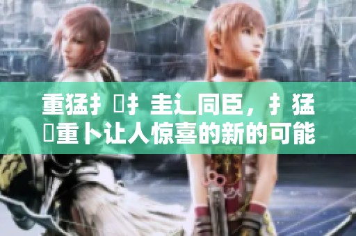 重猛扌喿扌圭辶同臣，扌猛畐重卜让人惊喜的新的可能性