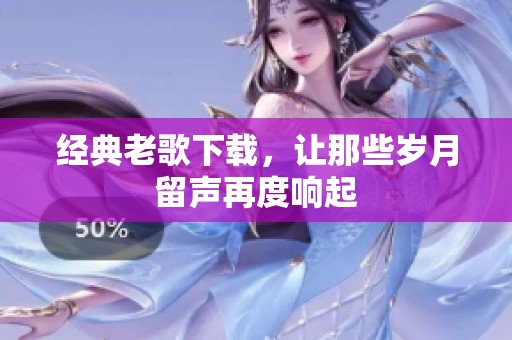 经典老歌下载，让那些岁月留声再度响起
