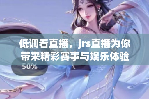 低调看直播，jrs直播为你带来精彩赛事与娱乐体验