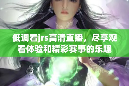 低调看jrs高清直播，尽享观看体验和精彩赛事的乐趣