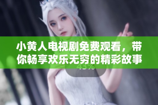 小黄人电视剧免费观看，带你畅享欢乐无穷的精彩故事