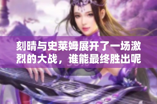 刻晴与史莱姆展开了一场激烈的大战，谁能最终胜出呢？