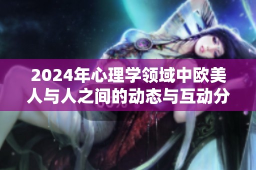 2024年心理学领域中欧美人与人之间的动态与互动分析