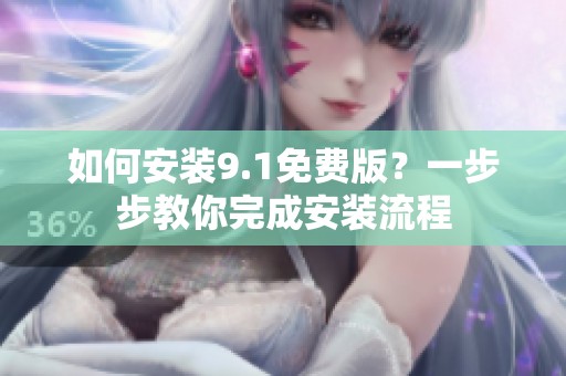 如何安装9.1免费版？一步步教你完成安装流程