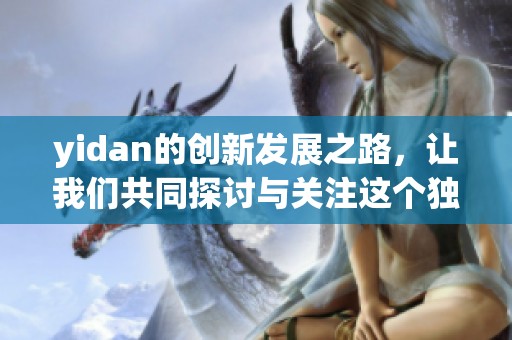 yidan的创新发展之路，让我们共同探讨与关注这个独特的品牌如何成长