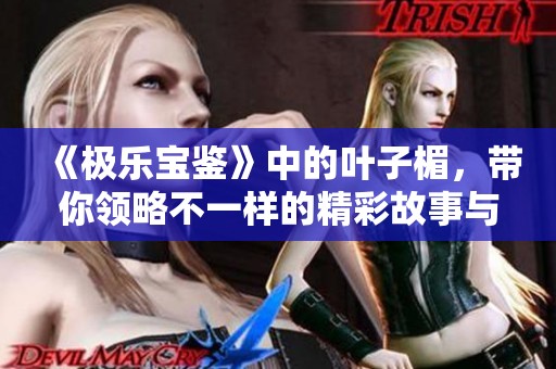 《极乐宝鉴》中的叶子楣，带你领略不一样的精彩故事与人生哲学
