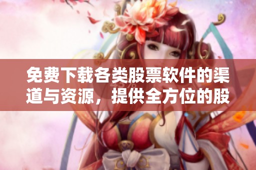 免费下载各类股票软件的渠道与资源，提供全方位的股票软件下载服务
