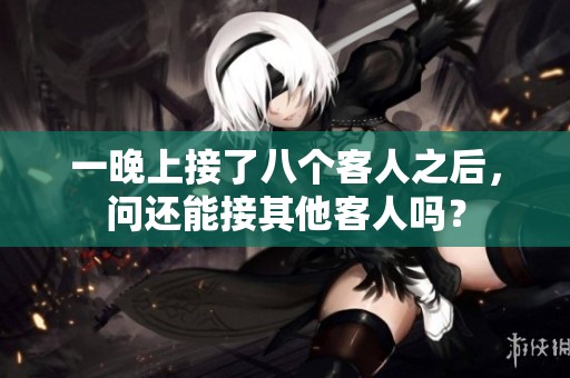 一晚上接了八个客人之后，问还能接其他客人吗？
