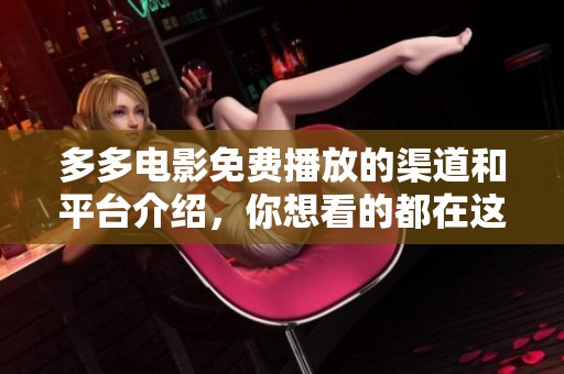 多多电影免费播放的渠道和平台介绍，你想看的都在这里尽情欣赏