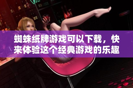 蜘蛛纸牌游戏可以下载，快来体验这个经典游戏的乐趣吧！