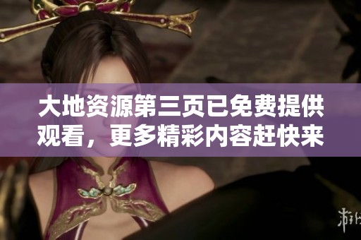 大地资源第三页已免费提供观看，更多精彩内容赶快来看吧
