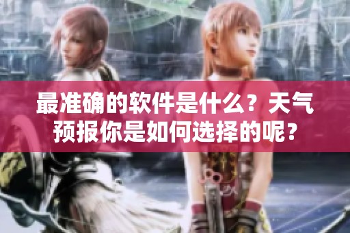 最准确的软件是什么？天气预报你是如何选择的呢？