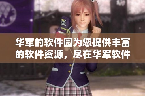 华军的软件园为您提供丰富的软件资源，尽在华军软件园，快来体验吧！