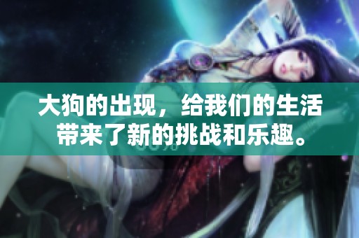 大狗的出现，给我们的生活带来了新的挑战和乐趣。