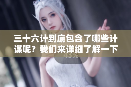 三十六计到底包含了哪些计谋呢？我们来详细了解一下其中的36计。