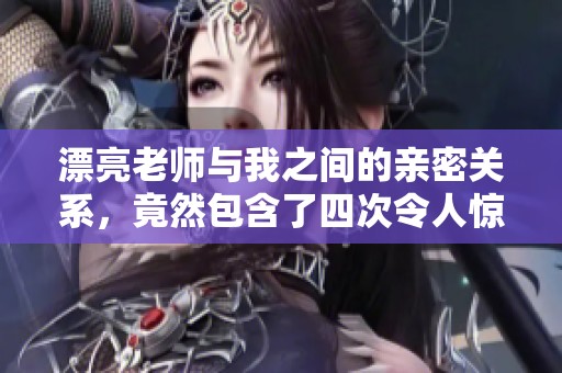 漂亮老师与我之间的亲密关系，竟然包含了四次令人惊讶的接触