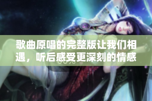 歌曲原唱的完整版让我们相遇，听后感受更深刻的情感与故事