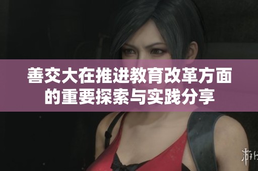 善交大在推进教育改革方面的重要探索与实践分享